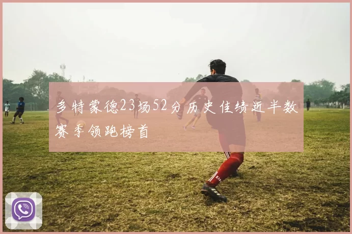 多特蒙德23场52分历史佳绩近半数赛季领跑榜首