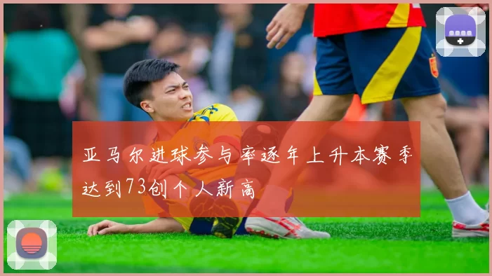 亚马尔进球参与率逐年上升本赛季达到73创个人新高